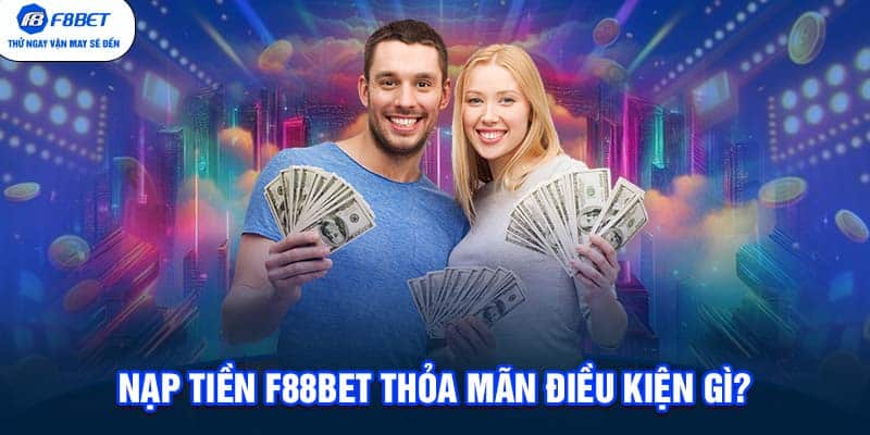 Nạp tiền F88BET thỏa mãn điều kiện gì?