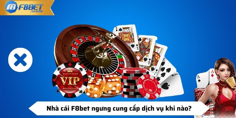 Nhà cái F8bet ngưng cung cấp dịch vụ khi nào?